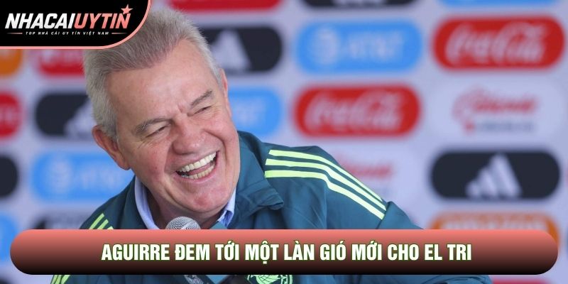Aguirre đem tới một làn gió mới cho El Tri Aguirre đem tới một làn gió mới cho El Tri