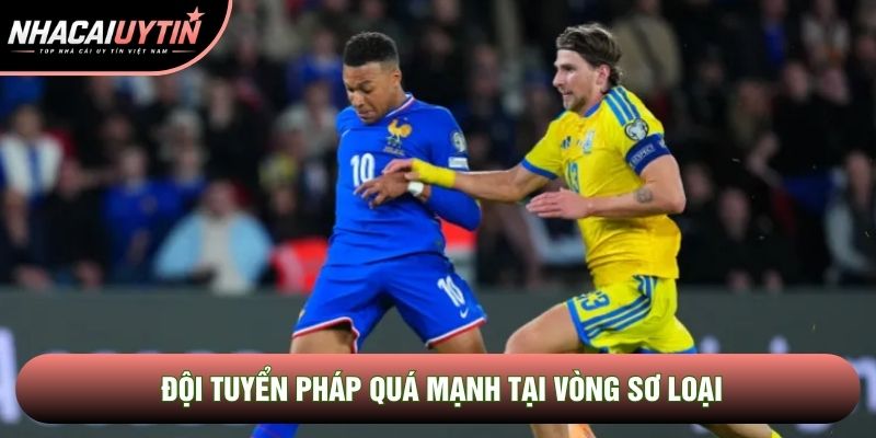 Đội tuyển Pháp quá mạnh tại vòng sơ loại Đội tuyển Pháp quá mạnh tại vòng sơ loại