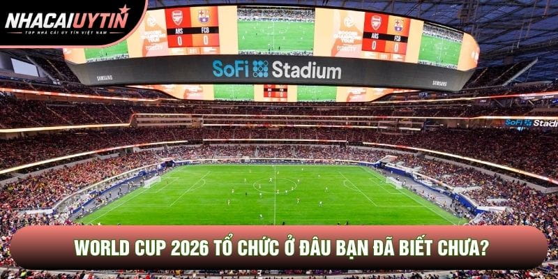 World Cup 2026 tổ chức ở đâu bạn đã biết chưa?